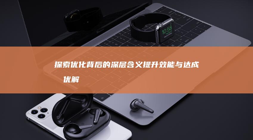 探索优化背后的深层含义：提升效能与达成最优解的途径